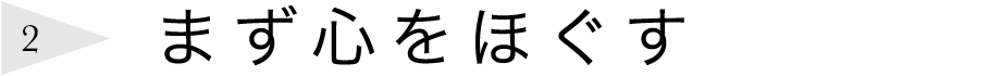 まず心をほぐす